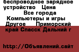 беспроводное зарядное устройство › Цена ­ 2 190 - Все города Компьютеры и игры » Другое   . Приморский край,Спасск-Дальний г.